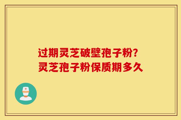 过期灵芝破壁孢子粉?灵芝孢子粉保质期多久-第1张图片-灵芝之家 过期灵芝破壁孢子粉?灵芝孢子粉保质期多久-第1张图片-灵芝之家