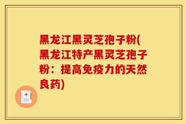 黑龙江黑灵芝孢子粉(黑龙江特产黑灵芝孢子粉:提高免疫力的天然良药)-第1张图片-灵芝之家 黑龙江黑灵芝孢子粉(黑龙江特产黑灵芝孢子粉:提高免疫力的天然良药)-第1张图片-灵芝之家