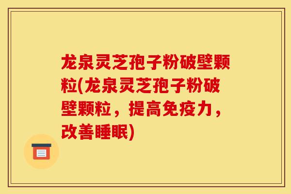 龙泉灵芝孢子粉破壁颗粒(龙泉灵芝孢子粉破壁颗粒,提高免疫力,改善睡眠)-第1张图片-灵芝之家 龙泉灵芝孢子粉破壁颗粒(龙泉灵芝孢子粉破壁颗粒,提高免疫力,改善睡眠)-第1张图片-灵芝之家