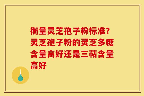 衡量灵芝孢子粉标准?灵芝孢子粉的灵芝多糖含量高好还是三萜含量高好-第1张图片-灵芝之家 衡量灵芝孢子粉标准?灵芝孢子粉的灵芝多糖含量高好还是三萜含量高好-第1张图片-灵芝之家