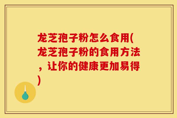 龙芝孢子粉怎么食用(龙芝孢子粉的食用方法,让你的健康更加易得)-第1张图片-灵芝之家 龙芝孢子粉怎么食用(龙芝孢子粉的食用方法,让你的健康更加易得)-第1张图片-灵芝之家