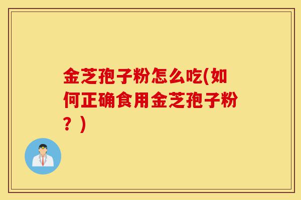 金芝孢子粉怎么吃(如何正确食用金芝孢子粉?)-第1张图片-灵芝之家 金芝孢子粉怎么吃(如何正确食用金芝孢子粉?)-第1张图片-灵芝之家