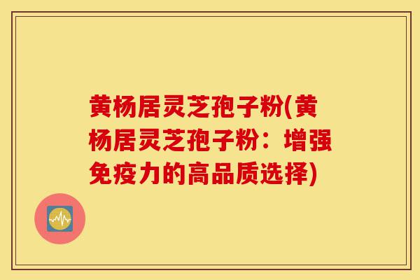黄杨居灵芝孢子粉(黄杨居灵芝孢子粉:增强免疫力的高品质选择)-第1张图片-灵芝之家 黄杨居灵芝孢子粉(黄杨居灵芝孢子粉:增强免疫力的高品质选择)-第1张图片-灵芝之家