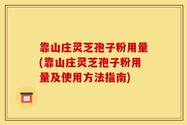 靠山庄灵芝孢子粉用量(靠山庄灵芝孢子粉用量及使用方法指南)-第1张图片-灵芝之家 靠山庄灵芝孢子粉用量(靠山庄灵芝孢子粉用量及使用方法指南)-第1张图片-灵芝之家