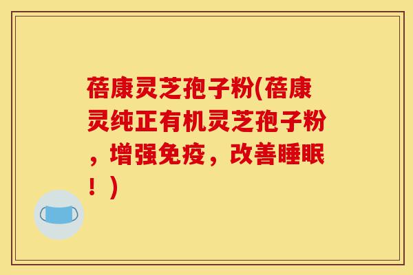 蓓康灵芝孢子粉(蓓康灵纯正有机灵芝孢子粉,增强免疫,改善睡眠!)-第1张图片-灵芝之家 蓓康灵芝孢子粉(蓓康灵纯正有机灵芝孢子粉,增强免疫,改善睡眠!)-第1张图片-灵芝之家