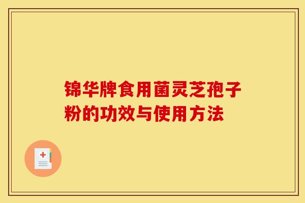 锦华牌食用菌灵芝孢子粉的功效与使用方法-第1张图片-灵芝之家 锦华牌食用菌灵芝孢子粉的功效与使用方法-第1张图片-灵芝之家