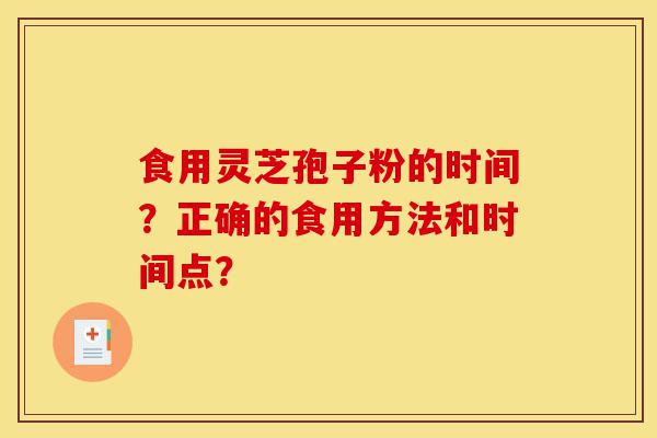 食用灵芝孢子粉的时间?正确的食用方法和时间点?-第1张图片-灵芝之家 食用灵芝孢子粉的时间?正确的食用方法和时间点?-第1张图片-灵芝之家