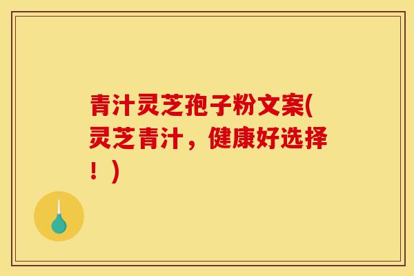 青汁灵芝孢子粉文案(灵芝青汁，健康好选择！)-第1张图片-灵芝之家