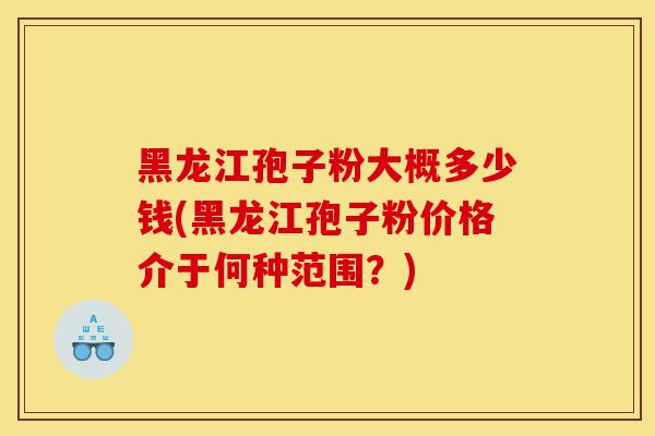 黑龙江孢子粉大概多少钱(黑龙江孢子粉价格介于何种范围?)-第1张图片-灵芝之家 黑龙江孢子粉大概多少钱(黑龙江孢子粉价格介于何种范围?)-第1张图片-灵芝之家