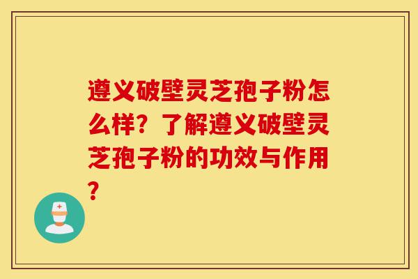 遵义破壁灵芝孢子粉怎么样?了解遵义破壁灵芝孢子粉的功效与作用?-第1张图片-灵芝之家 遵义破壁灵芝孢子粉怎么样?了解遵义破壁灵芝孢子粉的功效与作用?-第1张图片-灵芝之家