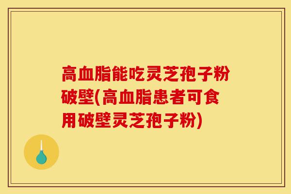 高血脂能吃灵芝孢子粉破壁(高血脂患者可食用破壁灵芝孢子粉)-第1张图片-灵芝之家 高血脂能吃灵芝孢子粉破壁(高血脂患者可食用破壁灵芝孢子粉)-第1张图片-灵芝之家