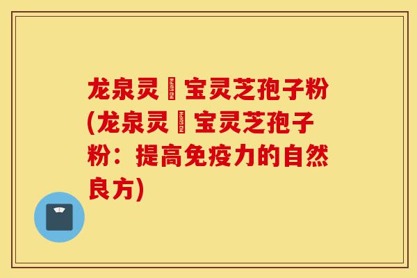 龙泉灵瑄宝灵芝孢子粉(龙泉灵瑄宝灵芝孢子粉：提高免疫力的自然良方)-第1张图片-灵芝之家