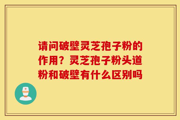 请问破壁灵芝孢子粉的作用?灵芝孢子粉头道粉和破壁有什么区别吗-第1张图片-灵芝之家 请问破壁灵芝孢子粉的作用?灵芝孢子粉头道粉和破壁有什么区别吗-第1张图片-灵芝之家