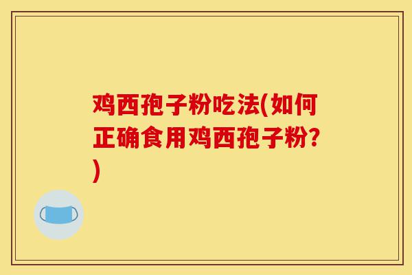 鸡西孢子粉吃法(如何正确食用鸡西孢子粉?)-第1张图片-灵芝之家 鸡西孢子粉吃法(如何正确食用鸡西孢子粉?)-第1张图片-灵芝之家