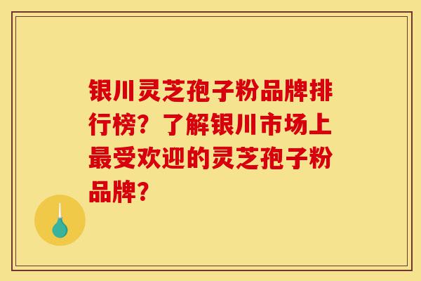 银川灵芝孢子粉品牌排行榜?了解银川市场上最受欢迎的灵芝孢子粉品牌?-第1张图片-灵芝之家 银川灵芝孢子粉品牌排行榜?了解银川市场上最受欢迎的灵芝孢子粉品牌?-第1张图片-灵芝之家
