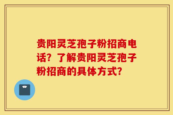 贵阳灵芝孢子粉招商电话?了解贵阳灵芝孢子粉招商的具体方式?-第1张图片-灵芝之家 贵阳灵芝孢子粉招商电话?了解贵阳灵芝孢子粉招商的具体方式?-第1张图片-灵芝之家