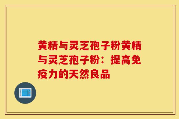 黄精与灵芝孢子粉黄精与灵芝孢子粉：提高免疫力的天然良品-第1张图片-灵芝之家