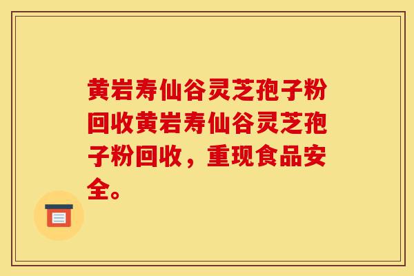 黄岩寿仙谷灵芝孢子粉回收黄岩寿仙谷灵芝孢子粉回收，重现食品安全。-第1张图片-灵芝之家