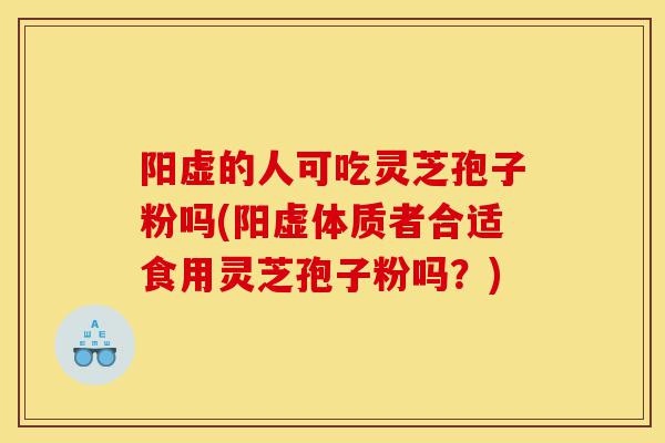 阳虚的人可吃灵芝孢子粉吗(阳虚体质者合适食用灵芝孢子粉吗？)-第1张图片-灵芝之家