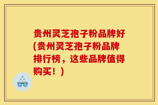 贵州灵芝孢子粉品牌好(贵州灵芝孢子粉品牌排行榜,这些品牌值得购买!)-第1张图片-灵芝之家 贵州灵芝孢子粉品牌好(贵州灵芝孢子粉品牌排行榜,这些品牌值得购买!)-第1张图片-灵芝之家