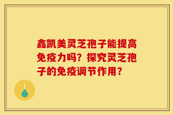 鑫凯美灵芝孢子能提高免疫力吗?探究灵芝孢子的免疫调节作用?-第1张图片-灵芝之家 鑫凯美灵芝孢子能提高免疫力吗?探究灵芝孢子的免疫调节作用?-第1张图片-灵芝之家