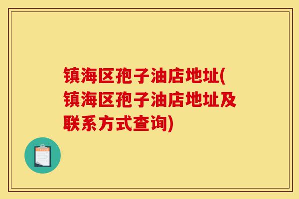 镇海区孢子油店地址(镇海区孢子油店地址及联系方式查询)-第1张图片-灵芝之家 镇海区孢子油店地址(镇海区孢子油店地址及联系方式查询)-第1张图片-灵芝之家