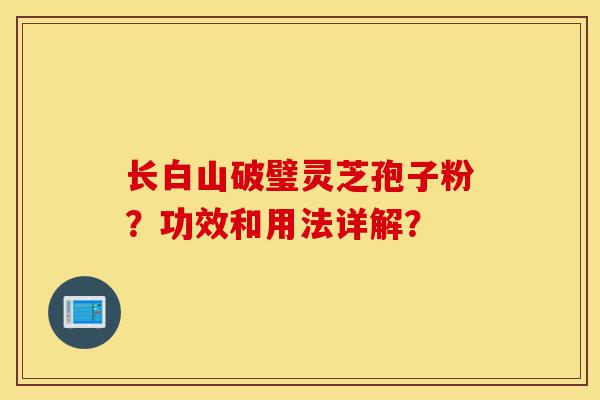 长白山破璧灵芝孢子粉?功效和用法详解?-第1张图片-灵芝之家 长白山破璧灵芝孢子粉?功效和用法详解?-第1张图片-灵芝之家