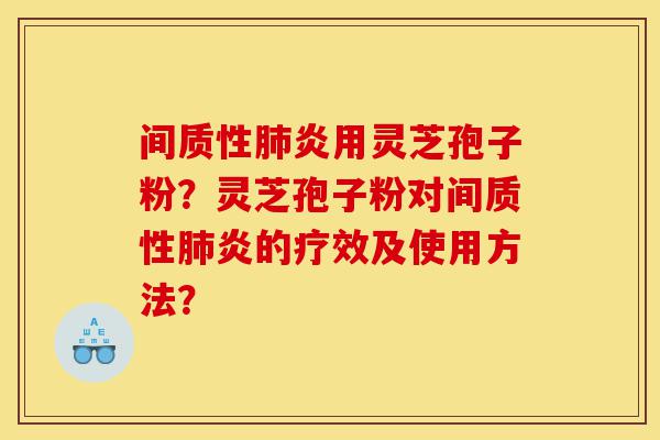 间质性肺炎用灵芝孢子粉?灵芝孢子粉对间质性肺炎的疗效及使用方法?-第1张图片-灵芝之家 间质性肺炎用灵芝孢子粉?灵芝孢子粉对间质性肺炎的疗效及使用方法?-第1张图片-灵芝之家