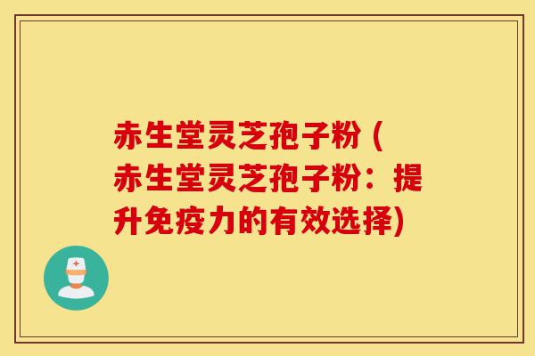 赤生堂灵芝孢子粉 (赤生堂灵芝孢子粉：提升免疫力的有效选择)-第1张图片-灵芝之家