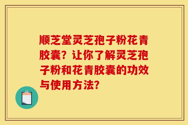 顺芝堂灵芝孢子粉花青胶囊?让你了解灵芝孢子粉和花青胶囊的功效与使用方法?-第1张图片-灵芝之家 顺芝堂灵芝孢子粉花青胶囊?让你了解灵芝孢子粉和花青胶囊的功效与使用方法?-第1张图片-灵芝之家