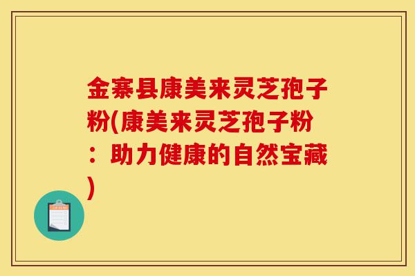 金寨县康美来灵芝孢子粉(康美来灵芝孢子粉:助力健康的自然宝藏)-第1张图片-灵芝之家 金寨县康美来灵芝孢子粉(康美来灵芝孢子粉:助力健康的自然宝藏)-第1张图片-灵芝之家