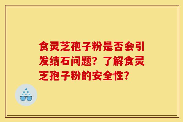 食灵芝孢子粉是否会引发结石问题?了解食灵芝孢子粉的安全性?-第1张图片-灵芝之家 食灵芝孢子粉是否会引发结石问题?了解食灵芝孢子粉的安全性?-第1张图片-灵芝之家