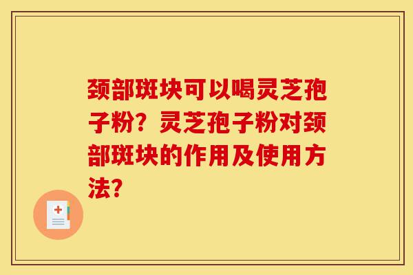 颈部斑块可以喝灵芝孢子粉?灵芝孢子粉对颈部斑块的作用及使用方法?-第1张图片-灵芝之家 颈部斑块可以喝灵芝孢子粉?灵芝孢子粉对颈部斑块的作用及使用方法?-第1张图片-灵芝之家