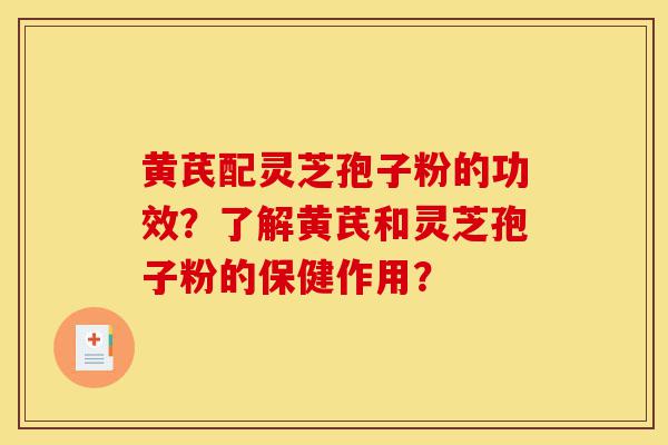 黄芪配灵芝孢子粉的功效?了解黄芪和灵芝孢子粉的保健作用?-第1张图片-灵芝之家 黄芪配灵芝孢子粉的功效?了解黄芪和灵芝孢子粉的保健作用?-第1张图片-灵芝之家