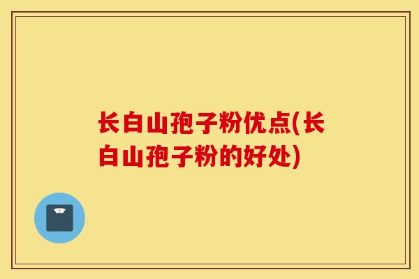 长白山孢子粉优点(长白山孢子粉的好处)-第1张图片-灵芝之家 长白山孢子粉优点(长白山孢子粉的好处)-第1张图片-灵芝之家
