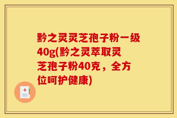 黔之灵灵芝孢子粉一级40g(黔之灵萃取灵芝孢子粉40克,全方位呵护健康)-第1张图片-灵芝之家 黔之灵灵芝孢子粉一级40g(黔之灵萃取灵芝孢子粉40克,全方位呵护健康)-第1张图片-灵芝之家