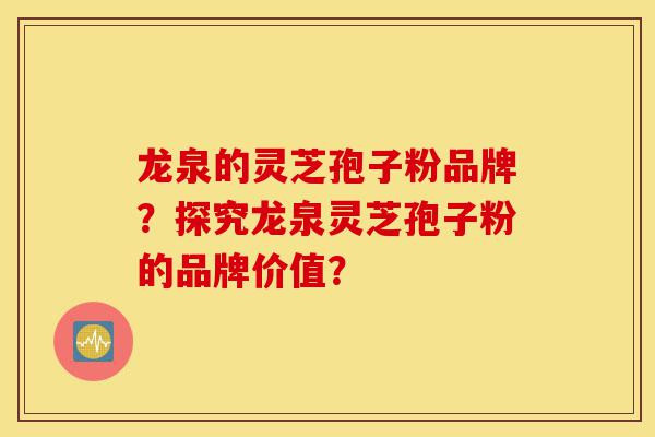龙泉的灵芝孢子粉品牌?探究龙泉灵芝孢子粉的品牌价值?-第1张图片-灵芝之家 龙泉的灵芝孢子粉品牌?探究龙泉灵芝孢子粉的品牌价值?-第1张图片-灵芝之家