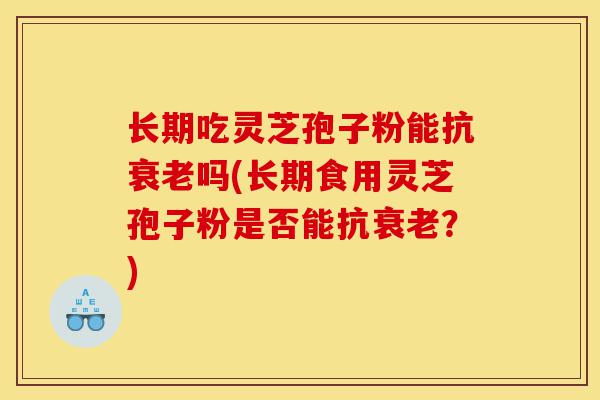 长期吃灵芝孢子粉能抗衰老吗(长期食用灵芝孢子粉是否能抗衰老？)-第1张图片-灵芝之家