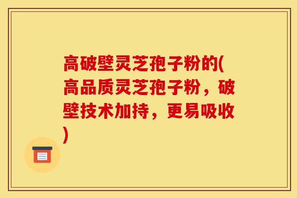 高破壁灵芝孢子粉的(高品质灵芝孢子粉,破壁技术加持,更易吸收)-第1张图片-灵芝之家 高破壁灵芝孢子粉的(高品质灵芝孢子粉,破壁技术加持,更易吸收)-第1张图片-灵芝之家