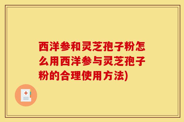 西洋参和灵芝孢子粉怎么用西洋参与灵芝孢子粉的合理使用方法)-第1张图片-灵芝之家 西洋参和灵芝孢子粉怎么用西洋参与灵芝孢子粉的合理使用方法)-第1张图片-灵芝之家