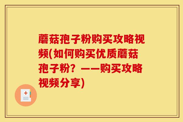 蘑菇孢子粉购买攻略视频(如何购买优质蘑菇孢子粉?——购买攻略视频分享)-第1张图片-灵芝之家 蘑菇孢子粉购买攻略视频(如何购买优质蘑菇孢子粉?——购买攻略视频分享)-第1张图片-灵芝之家