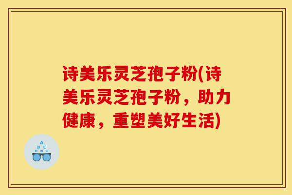 诗美乐灵芝孢子粉(诗美乐灵芝孢子粉,助力健康,重塑美好生活)-第1张图片-灵芝之家 诗美乐灵芝孢子粉(诗美乐灵芝孢子粉,助力健康,重塑美好生活)-第1张图片-灵芝之家