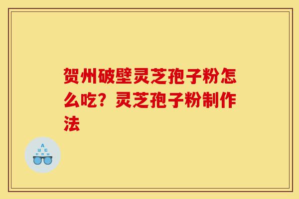 贺州破壁灵芝孢子粉怎么吃？灵芝孢子粉制作法-第1张图片-灵芝之家