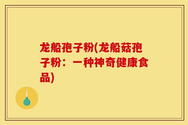 龙船孢子粉(龙船菇孢子粉：一种神奇健康食品)-第1张图片-灵芝之家