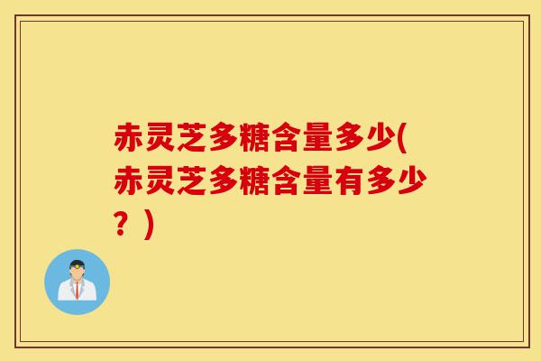 赤灵芝多糖含量多少(赤灵芝多糖含量有多少?)-第1张图片-灵芝之家 赤灵芝多糖含量多少(赤灵芝多糖含量有多少?)-第1张图片-灵芝之家