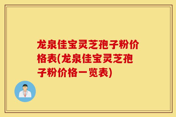 龙泉佳宝灵芝孢子粉价格表(龙泉佳宝灵芝孢子粉价格一览表)-第1张图片-灵芝之家