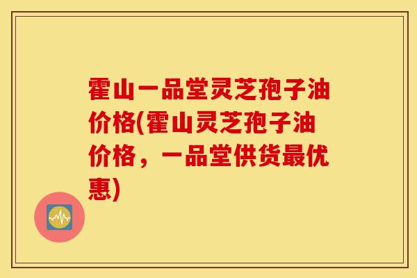 霍山一品堂灵芝孢子油价格(霍山灵芝孢子油价格,一品堂供货最优惠)-第1张图片-灵芝之家 霍山一品堂灵芝孢子油价格(霍山灵芝孢子油价格,一品堂供货最优惠)-第1张图片-灵芝之家
