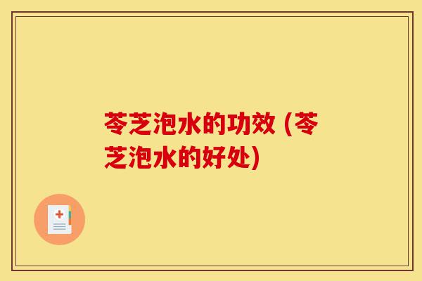 苓芝泡水的功效 (苓芝泡水的好处)-第1张图片-灵芝之家