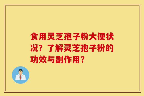 食用灵芝孢子粉大便状况？了解灵芝孢子粉的功效与副作用？-第1张图片-灵芝之家