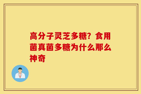 高分子灵芝多糖?食用菌真菌多糖为什么那么神奇-第1张图片-灵芝之家 高分子灵芝多糖?食用菌真菌多糖为什么那么神奇-第1张图片-灵芝之家